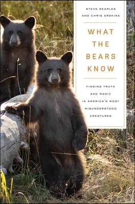 What the Bears Know: How I Found Truth and Magic in America&#39;s Most Misunderstood Creatures--A Memoir by Animal Planet&#39;s the Bear Whisperer