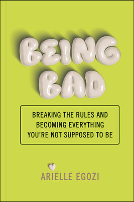 Being Bad: Breaking the Rules and Becoming Everything You're Not Supposed to Be