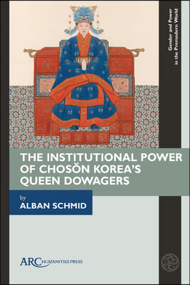 The Institutional Power of Chosŏn Korea&#39;s Queen Dowagers