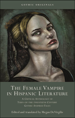 The Female Vampire in Hispanic Literature: A Critical Anthology of Turn of the 20th Century Gothic-Inspired Tales