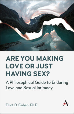 Are You Making Love or Just Having Sex?: A Philosophical Guide to Enduring Love and Sexual Intimacy