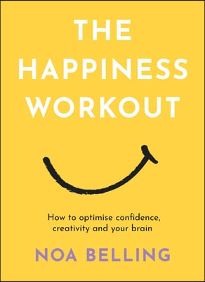 The Happiness Workout: How to Optimise Confidence, Creativity and Your Brain