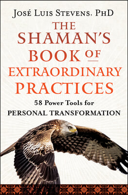 The Shaman's Book of Extraordinary Practices: 58 Power Tools for Personal Transformation