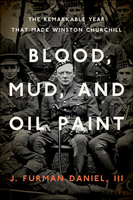 Blood, Mud, and Oil Paint: The Remarkable Year That Made Winston Churchill