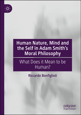 Human Nature, Mind and the Self in Adam Smith&#39;s Moral Philosophy: What Does It Mean to Be Human?