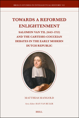 Towards a Reformed Enlightenment: Salomon Van Til (1643-1713) and the Cartesio-Cocceian Debates in the Early Modern Dutch Republic