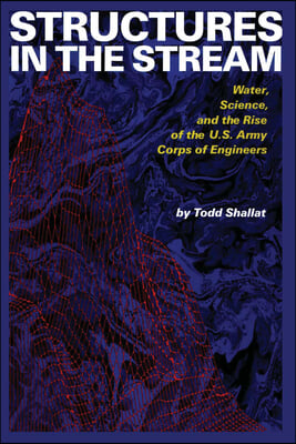 Structures in the Stream: Water, Science, and the Rise of the U.S. Army Corps of Engineers