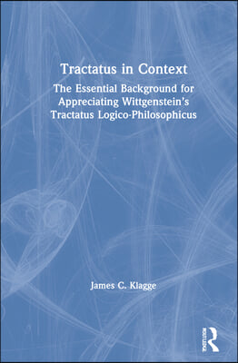 Tractatus in Context: The Essential Background for Appreciating Wittgenstein's Tractatus Logico-Philosophicus