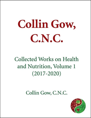 Collin Gow, C.N.C.: Collected Works on Health and Nutrition, Volume 1 (2017-2020)