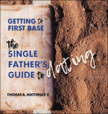 Getting to First Base: The Single Father&#39;s Guide to Dating