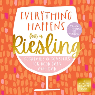 Everything Happens for a Riesling: Cocktails and Coasters for Good Days and Bad