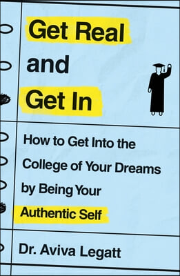 Get Real and Get in: How to Get Into the College of Your Dreams by Being Your Authentic Self