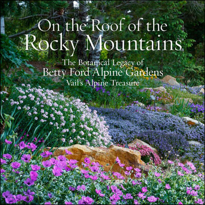 On the Roof of the Rocky Mountains: The Botanical Legacy of Betty Ford Alpine Gardens, Vail&#39;s Alpine Treasure