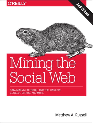 Mining the Social Web: Data Mining Facebook, Twitter, Linkedin, Google+, Github, and More