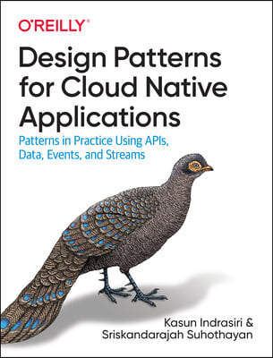 Design Patterns for Cloud Native Applications: Patterns in Practice Using Apis, Data, Events, and Streams