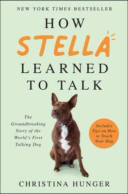 How Stella Learned to Talk: The Groundbreaking Story of the World&#39;s First Talking Dog