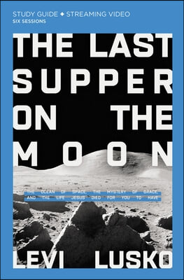 The Last Supper on the Moon Bible Study Guide Plus Streaming Video: The Ocean of Space, the Mystery of Grace, and the Life Jesus Died for You to Have