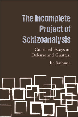 The Incomplete Project of Schizoanalysis: Collected Essays on Deleuze and Guattari
