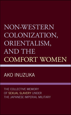 Non-Western Colonization, Orientalism, and the Comfort Women: The Collective Memory of Sexual Slavery under the Japanese Imperial Military