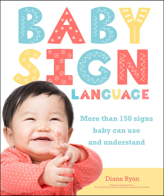 Baby Sign Language: More Than 150 Signs Baby Can Use and Understand