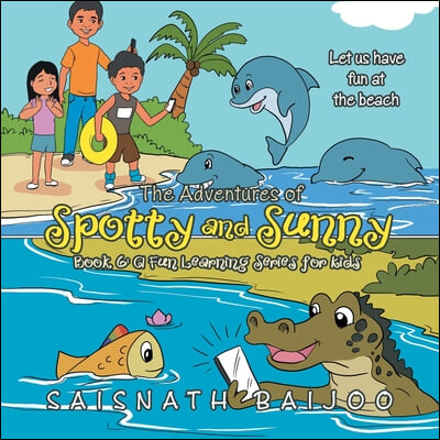 The Adventures of Spotty and Sunny Book 6: a Fun Learning Series for Kids: Let Us Have Fun at the Beach