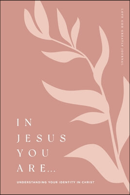 In Jesus You Are: Understanding Your Identity in Christ: A Love God Greatly Bible Study Journal