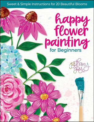 Happy Flower Painting for Beginners: Sweet &amp; Simple Instructions for 20 Beautiful Blooms