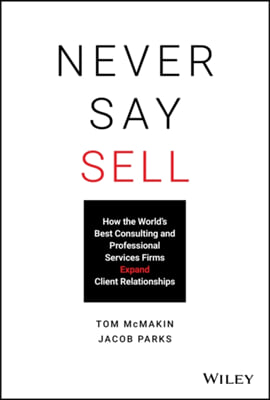 Never Say Sell: How the World&#39;s Best Consulting and Professional Services Firms Expand Client Relationships