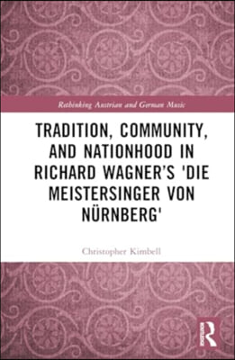 Tradition, Community, and Nationhood in Richard Wagner’s Die Meistersinger von Nürnberg