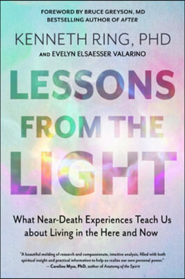 Lessons from the Light: What Near-Death Experiences Teach Us about Living in the Here and Now