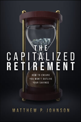 The Capitalized Retirement: How to Ensure You Won&#39;t Outlive Your Savings