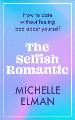 The Selfish Romantic: How to Date Without Feeling Bad about Yourself