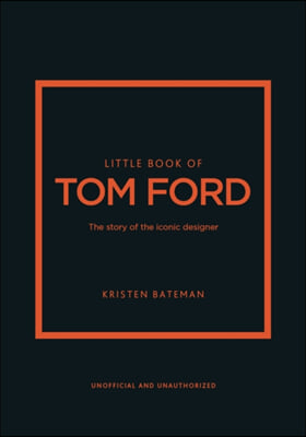 Little Book of Tom Ford: The Story of the Iconic Brand