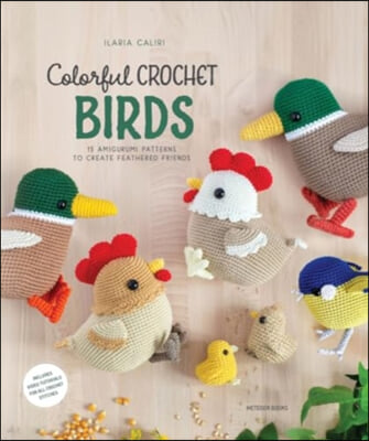 Colorful Crochet Birds: 19 Amigurumi Patterns to Create Feathered Friends