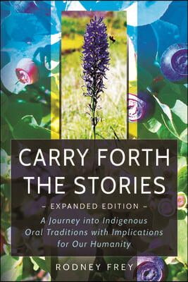 Carry Forth the Stories [Expanded Edition]: A Journey Into Indigenous Oral Traditions with Implications for Our Humanity