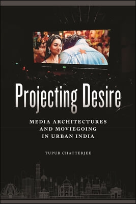 Projecting Desire: Media Architectures and Moviegoing in Urban India