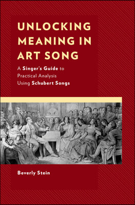 Unlocking Meaning in Art Song: A Singer&#39;s Guide to Practical Analysis Using Schubert Songs