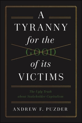 A Tyranny for the Good of Its Victims: The Ugly Truth about Stakeholder Capitalism