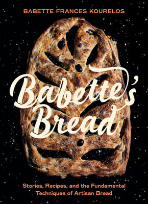 Babette&#39;s Bread: Stories, Recipes, and the Fundamental Techniques of Artisan Bread