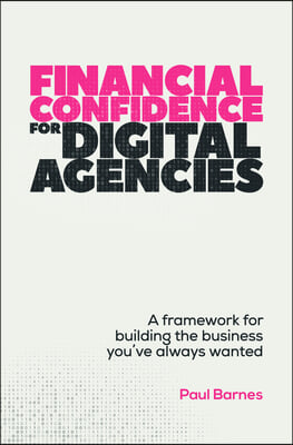 Financial Confidence for Digital Agencies: A Framework for Building the Business You&#39;ve Always Wanted