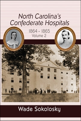 North Carolina&#39;s Confederate Hospitals: Volume II, 1864-1865