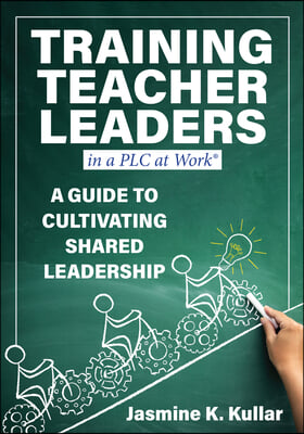 Training Teacher Leaders in a PLC at Work(r): A Guide to Cultivating Shared Leadership (Develop Teacher Leaders with Ten Essential Skills.)