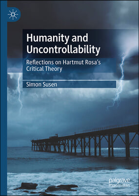 Humanity and Uncontrollability: Reflections on Hartmut Rosa&#39;s Critical Theory