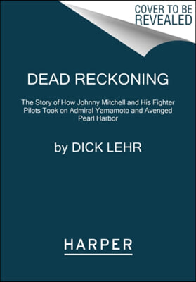 Dead Reckoning: The Story of How Johnny Mitchell and His Fighter Pilots Took on Admiral Yamamoto and Avenged Pearl Harbor