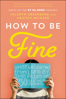 How to Be Fine: What We Learned from Living by the Rules of 50 Self-Help Books