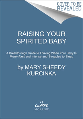 Raising Your Spirited Baby: A Breakthrough Guide to Thriving When Your Baby Is More . . . Alert and Intense and Struggles to Sleep