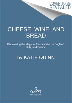 Cheese, Wine, and Bread: Discovering the Magic of Fermentation in England, Italy, and France