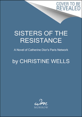 Sisters of the Resistance: A Novel of Catherine Dior&#39;s Paris Spy Network