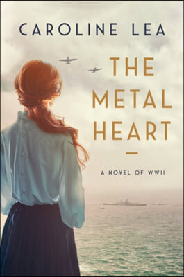 The Metal Heart: A Novel of Love and Valor in World War II