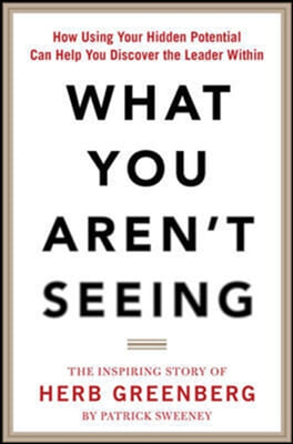 What You Aren't Seeing: How Using Your Hidden Potential Can Help You Discover the Leader Within, the Inspiring Story of Herb Greenberg